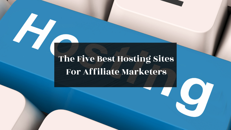 The Five Best Hosting Sites For Affiliate Marketers (Updated for 2022!)