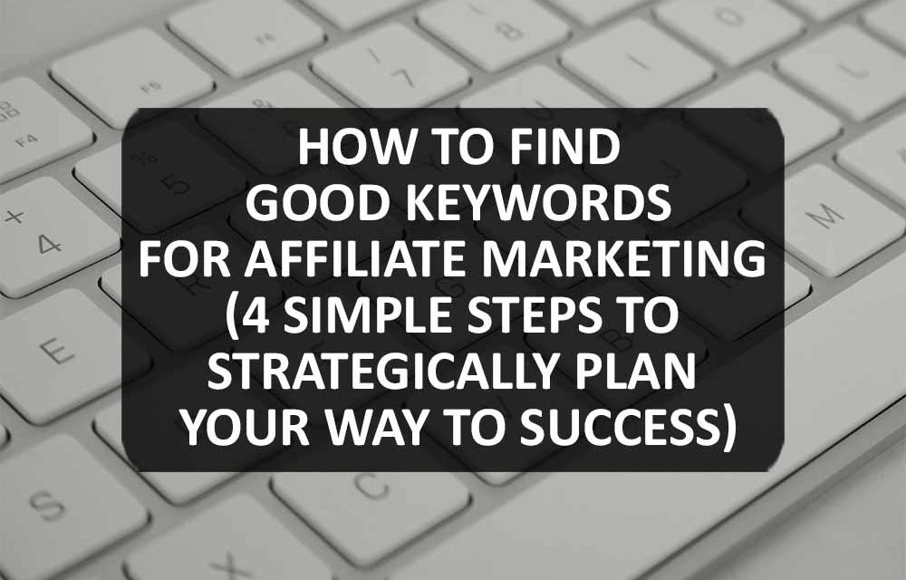 How to Find Good Keywords for Affiliate Marketing (4 Simple Steps to Strategically Plan Your Way to Success)