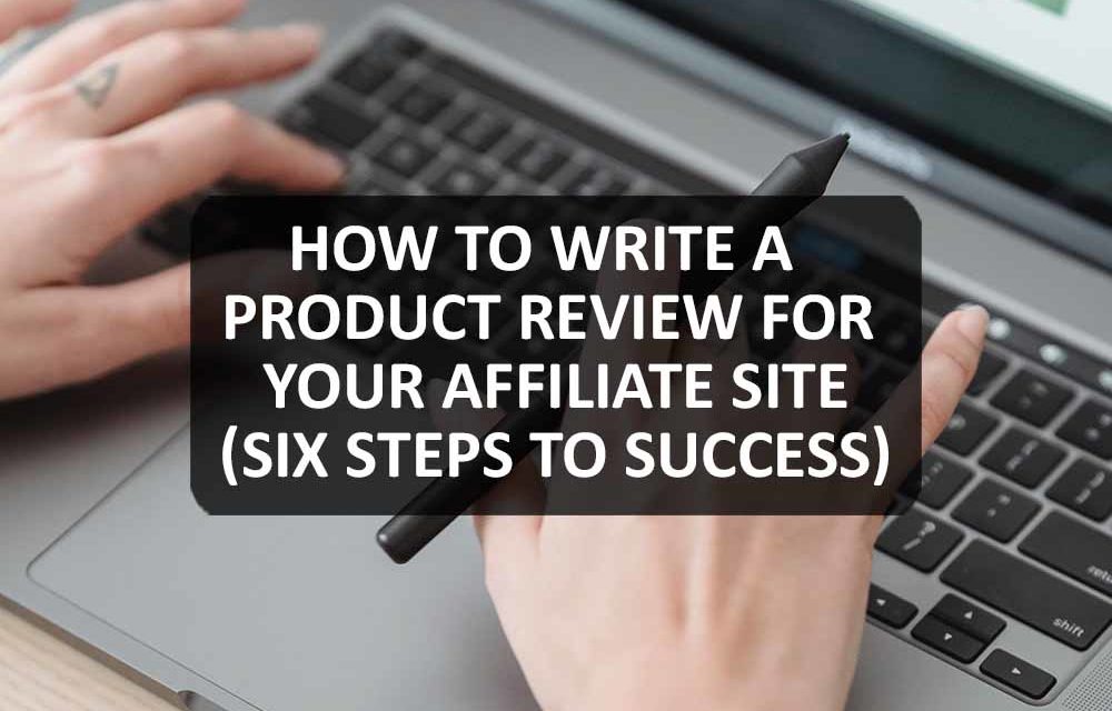 How to Write a Product Review for Your Affiliate Site (Six Steps to Success)