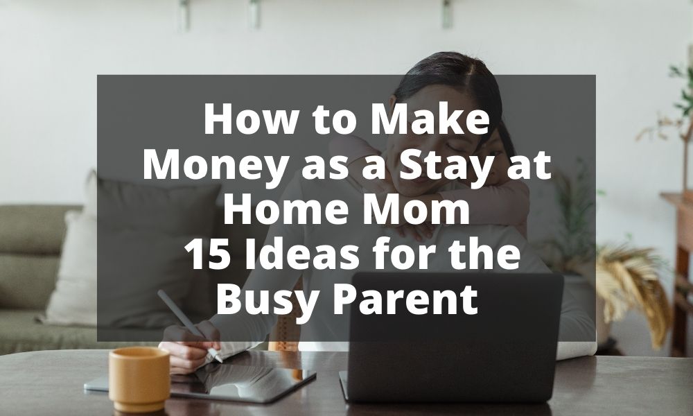 How to Make Money as a Stay at Home Mom - 15 Ideas for the Busy Parent