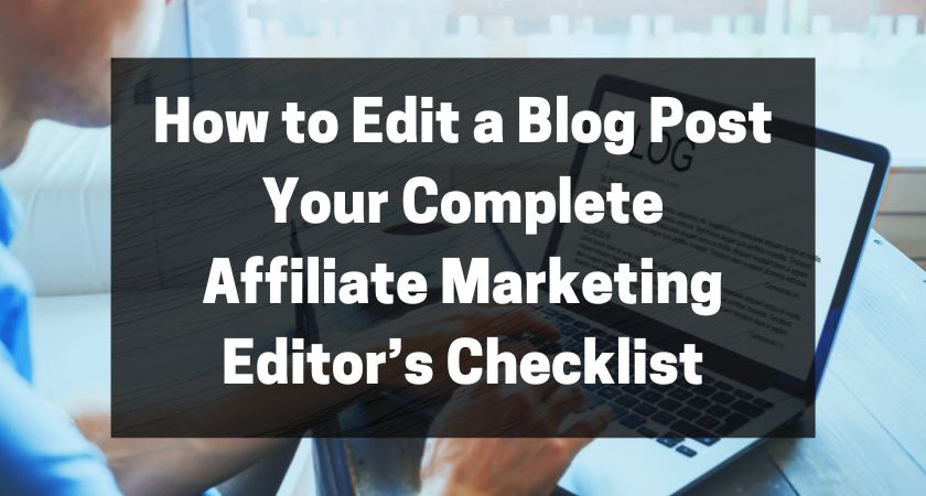 How to Edit a Blog Post - Your Complete Affiliate Marketing Editor’s Checklist